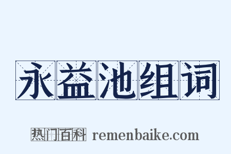 永益池组词是什么意思的图片